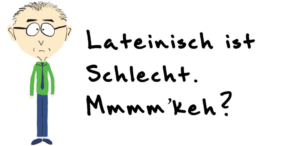 Lateinisch ist schlecht